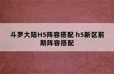 斗罗大陆H5阵容搭配 h5新区前期阵容搭配